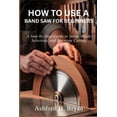 thumbnail image 1 of How to Use a Band Saw for Beginners: A Step-by-Step Guide to Setup, Blade Selection, and Accurate Cutting, (Paperback), 1 of 1