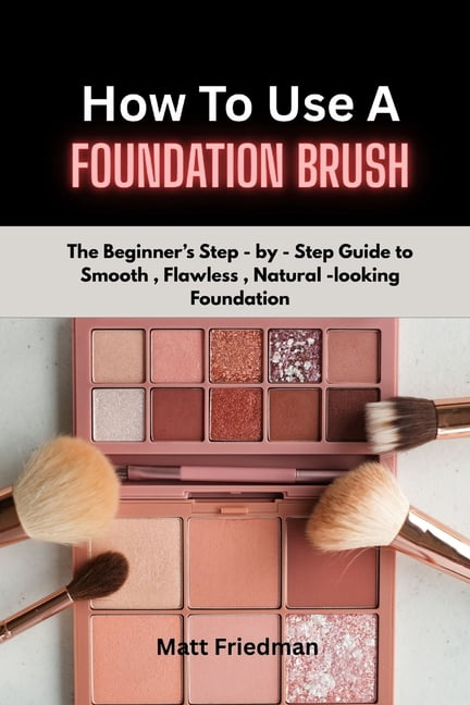 How to Use a Foundation Brush: The Beginner's step-by-step guide to smooth, Flawless, Natural- Looking foundation, (Paperback)