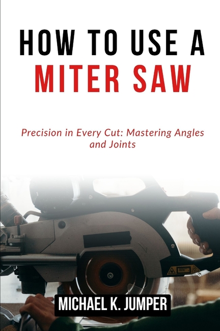 How to Use a Miter Saw: Precision in Every Cut: Mastering Angles and ...