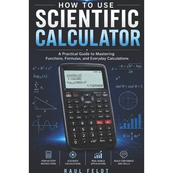 How to Use a Scientific Calculator: A Practical Guide to Mastering Functions, Formulas, and Everyday Calculation, (Paperback)