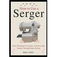 thumbnail image 1 of How to Use a Serger: From Threading to Creating: A Step-by-Step Journey Through Serger Sewing, (Paperback), 1 of 1