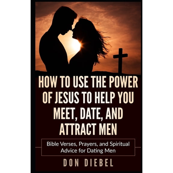 How to Use the Power of Jesus to Help You Meet, Date, and Attract Men: Bible Verses, Prayers, and Spiritual Advice for D, (Paperback)