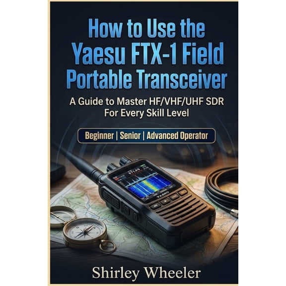 How to Use the Yaesu FTX-1 Field Portable Transceiver: A Guide to master HF/VHF/UHF SDR For Every Skill Level, (Paperback)