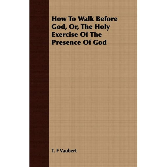 How To Walk Before God, Or, The Holy Exercise Of The Presence Of God Paperback 1409716171 9781409716174 T. F Vaubert