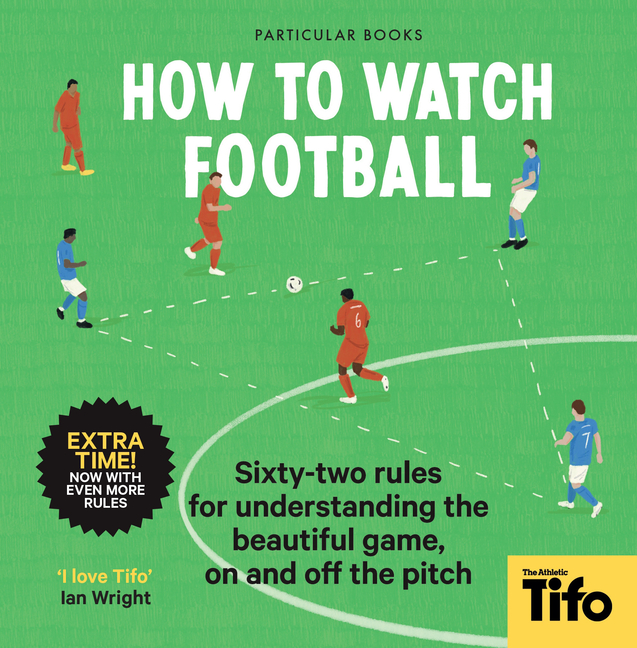 How to Watch Football: 52 Rules for Understanding the Beautiful Game, on and Off the Pitch, (Hardcover)