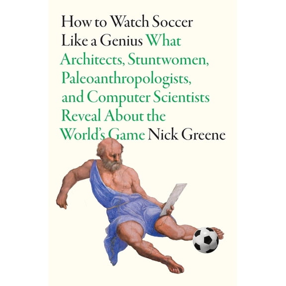 Like a Genius How to Watch Soccer Like a Genius: What Architects, Stuntwomen, Paleoanthropologists, and Computer Scientists Reveal abo, (Hardcover)
