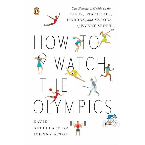 How to Watch the Olympics: The Essential Guide to the Rules, Statistics, Heroes, and Zeroes of Every Sport, (Paperback)