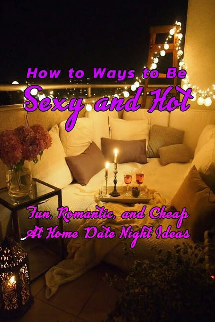 How to Ways to Be Sexy and Hot: Fun, Romantic, and Cheap At Home Date Night Ideas: Hot and Sexy Games, (Paperback)