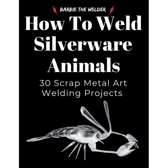 How to Weld Silverware Animals: 30 Scrap Metal Art Welding Projects, (Paperback)