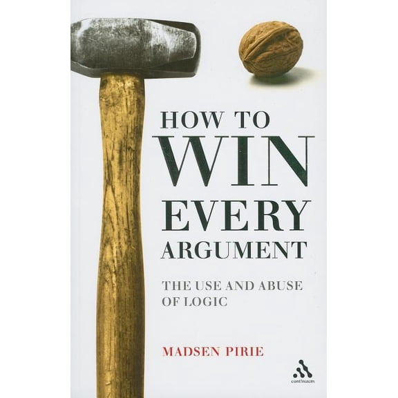 How to Win Every Argument: The Use and Abuse of Logic (Paperback)