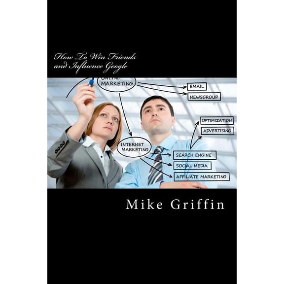 How to Win Friends and Influence Google : Marketing for Small Business in the Age of Google