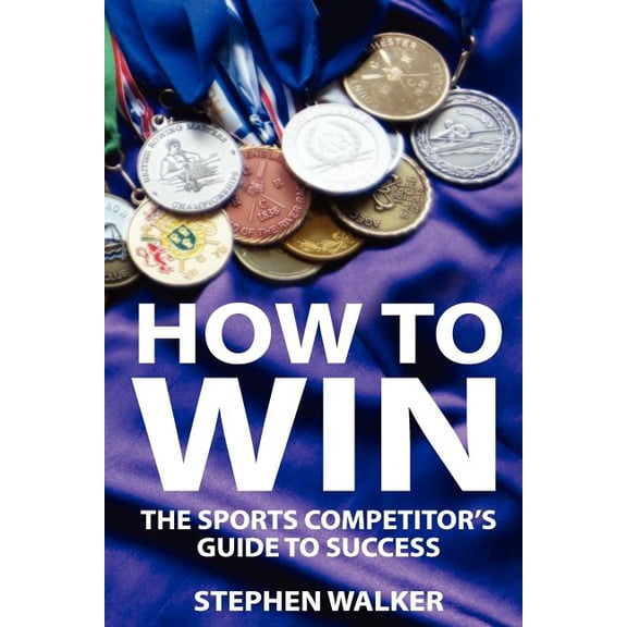 How to Win: The Sports Competitors Guide to Success (Paperback) by Stephen Walker