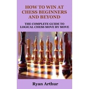 How to Win at Chess Beginners and Beyond The Complete Guide to Logical Chess Move by Move, Paperback