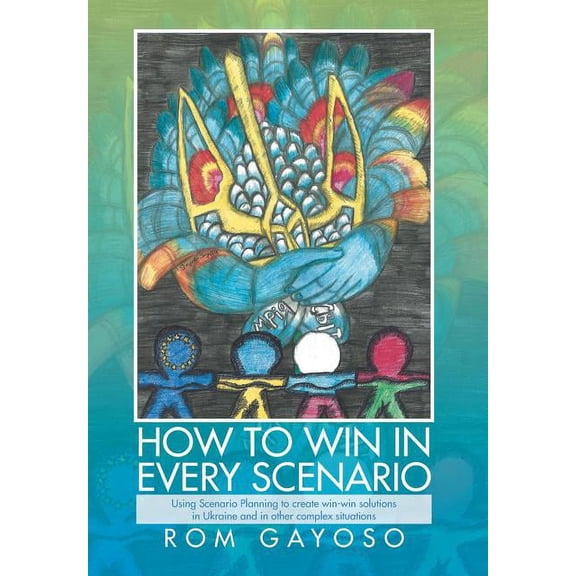 How to Win in Every Scenario: Using Scenario Planning to Create Win-Win Solutions in Ukraine and in Other Complex Situations