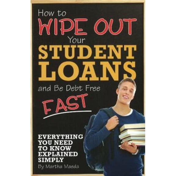 Pre-Owned How to Wipe Out Your Student Loans and Be Debt Free Fast: Everything You Need to Know Explained Simply (Paperback) 1601382162 9781601382160