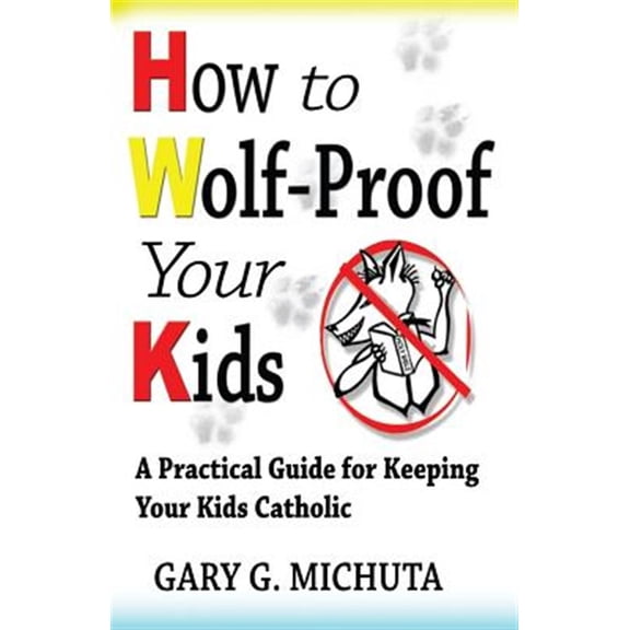 How to Wolf-proof Your Kids: A Practical Guide For Keeping Your Kids Catholic (Paperback) by Gary Michuta