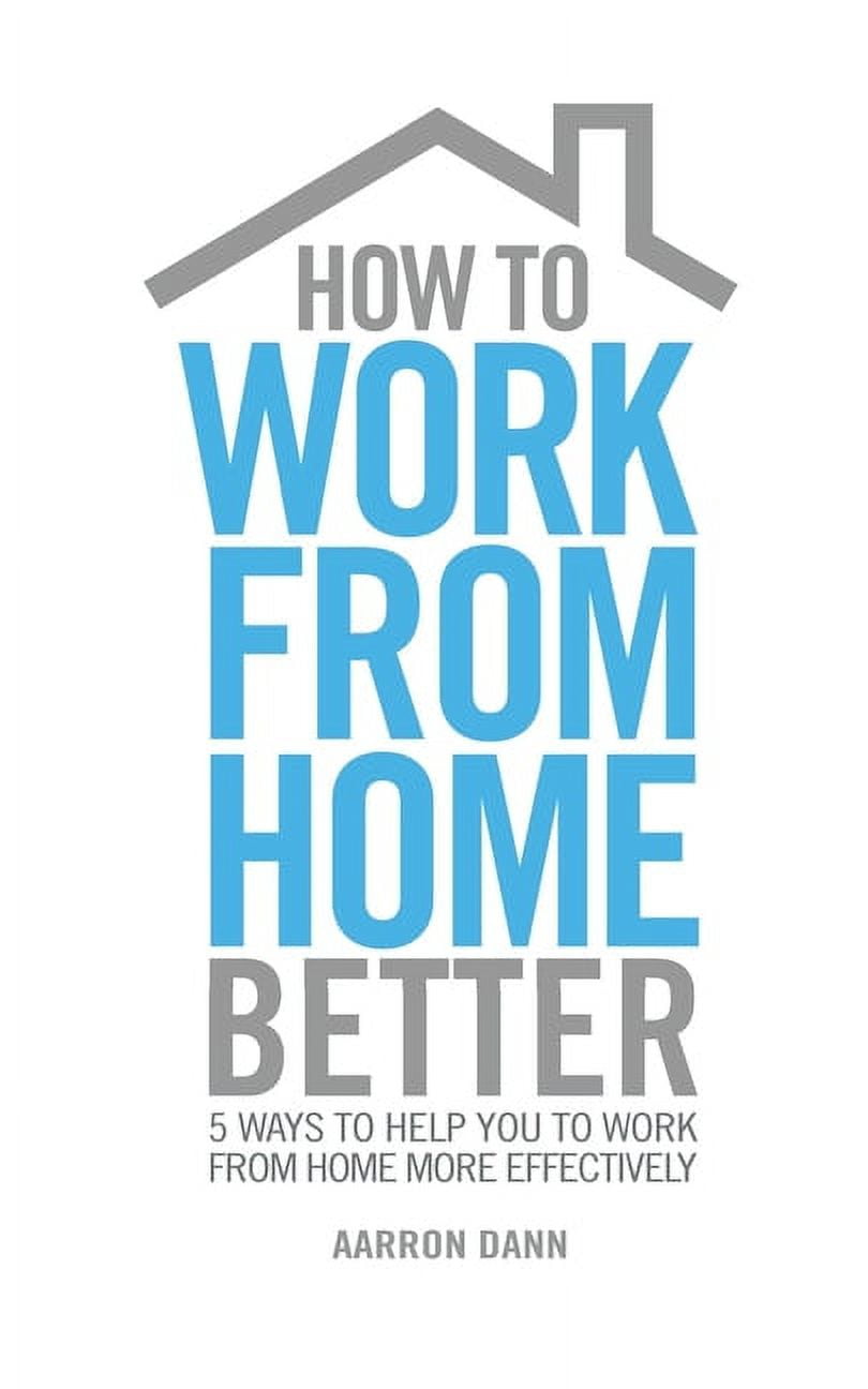 How to work from home better: 5 ways to help you to work from home more effectively (Paperback)