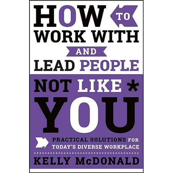 How to Work with and Lead People Not Like You: Practical Solutions for Today's Diverse Workplace, (Hardcover)