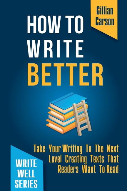 Write Well: How To Write Better: Take Your Writing To The Next Level ...