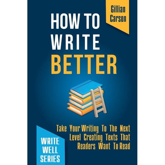 Writing Better Method Write Well: How To Write Better: Take Your Writing To The Next Level ...