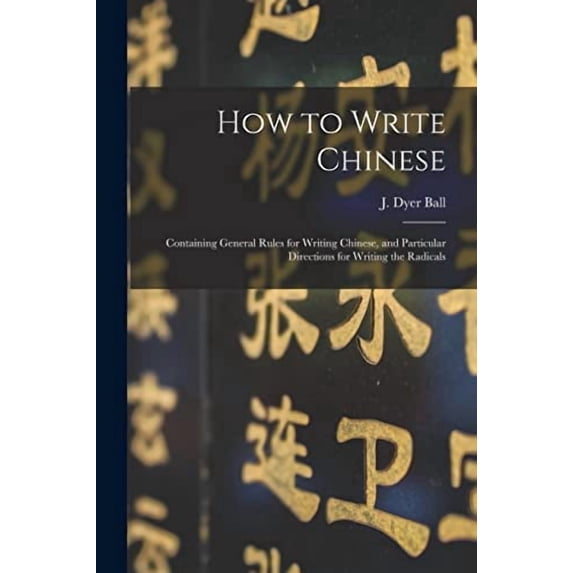 How to Write Chinese: Containing General Rules for Writing Chinese, and Particular Directions for Writing the Radicals (Paperback)