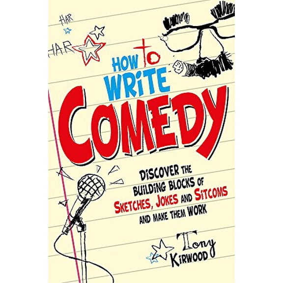 How to Write Comedy : Discover the Building Blocks of Sketches, Jokes and Sitcoms - and Make Them Work