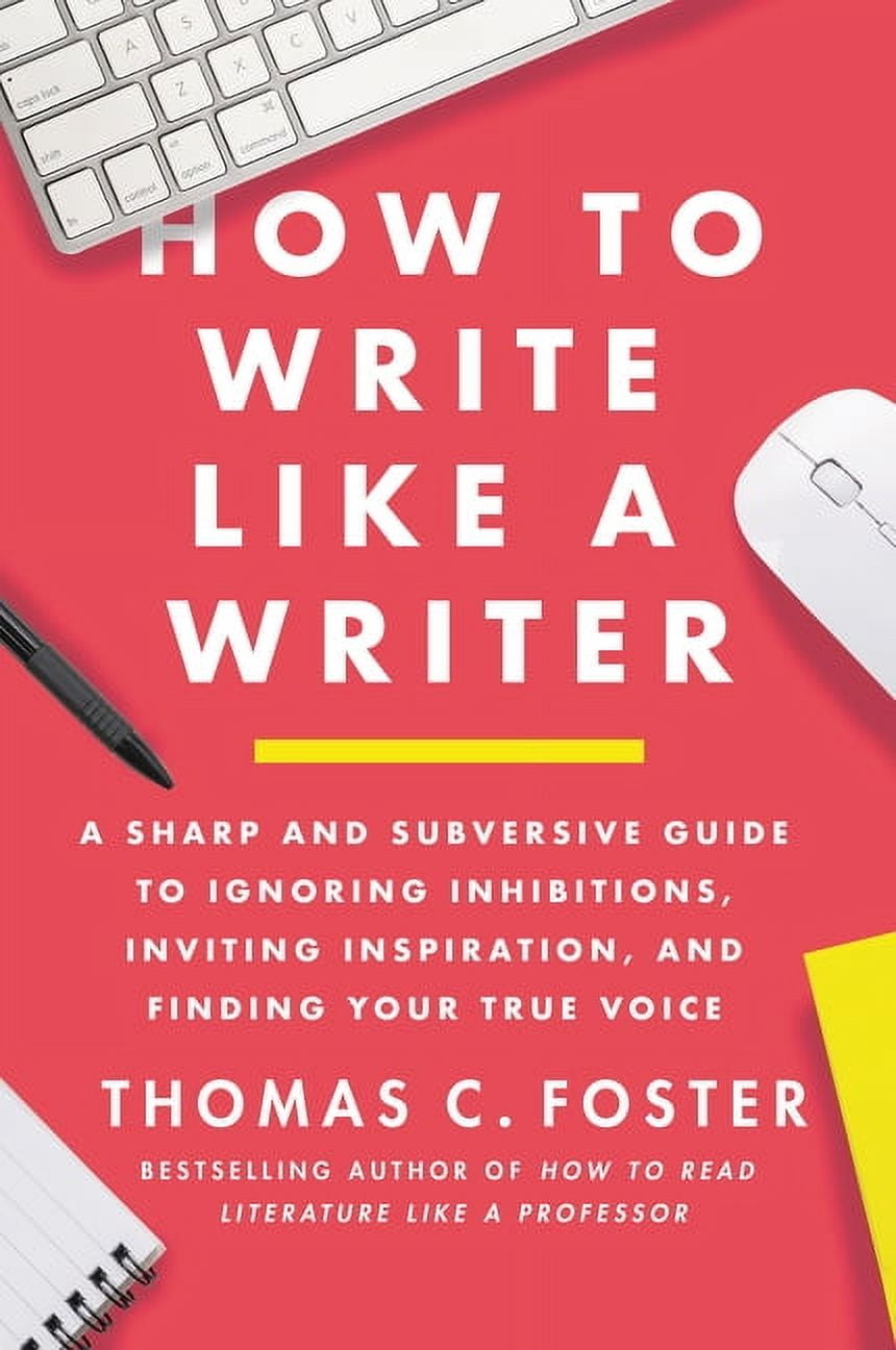 How to Write Like a Writer: A Sharp and Subversive Guide to Ignoring Inhibitions, Inviting Inspiration, and Finding Your, (Paperback)