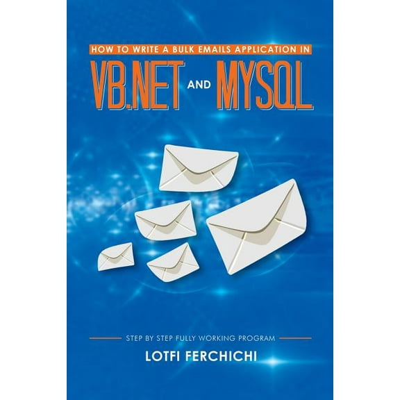 How to Write a Bulk Emails Application in VB.NET and MySQL: Step By Step Fully Working Program  Paperback  1493132873 9781493132874 Lotfi Ferchichi