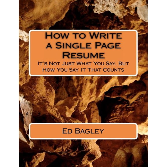 How to Write a Single Page Resume: It's Not Just What You Say, But How You Say It That Counts, (Paperback)