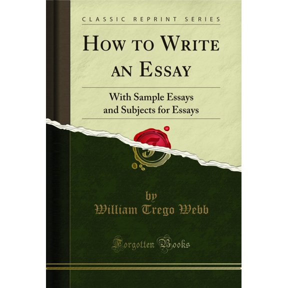 How to Write an Essay: With Sample Essays and Subjects for Essays (Classic Reprint)