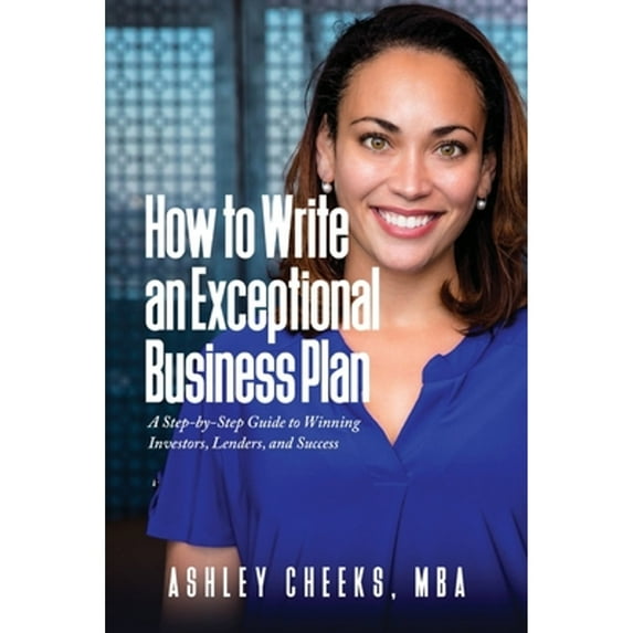 How to Write an Exceptional Business Plan: A Step-by-Step Guide to Winning Investors, Lenders, and Success (Paperback)