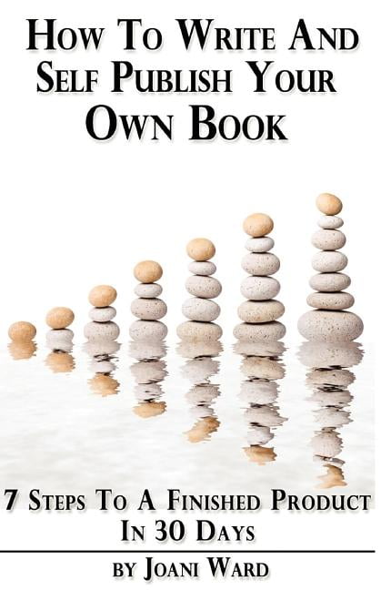 How to Write and Self Publish Your Own Book : 7 Steps to a Finished ...
