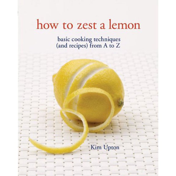 Pre-Owned How to Zest a Lemon: Basic Cooking Techniques (and Recipes) from A to Z (Paperback) 1402714432 9781402714436