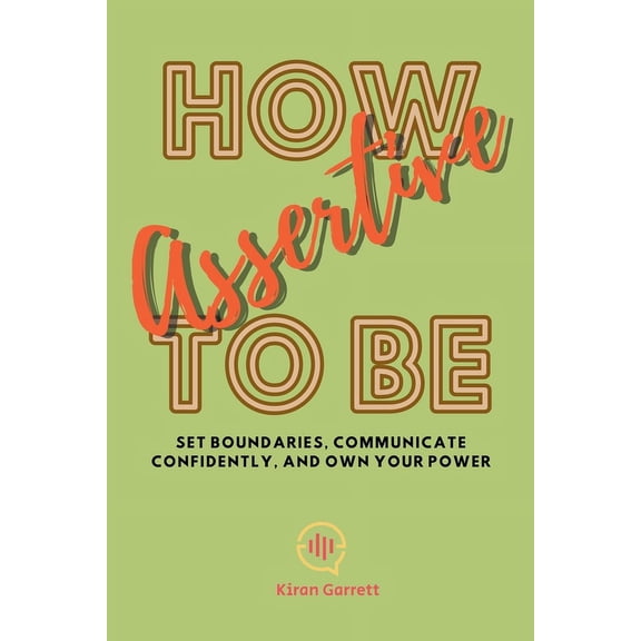 How to be Assertive: Set Boundaries, Communicate Confidently, and Own Your Power, (Paperback)