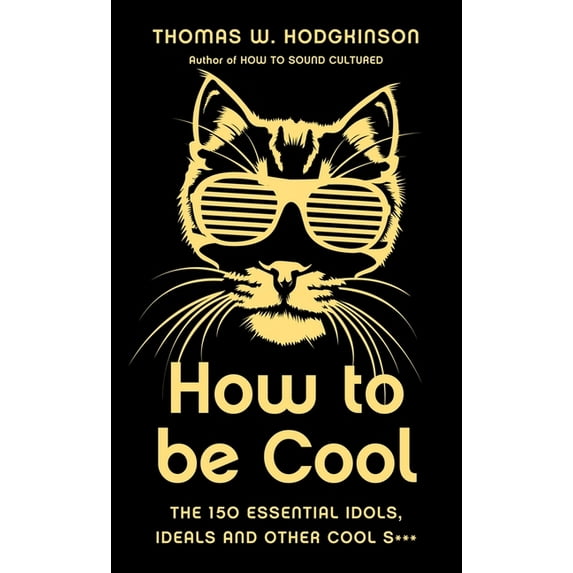 How to Be Cool: The 150 Essential Idols, Ideals and Other Cool S***, (Hardcover)