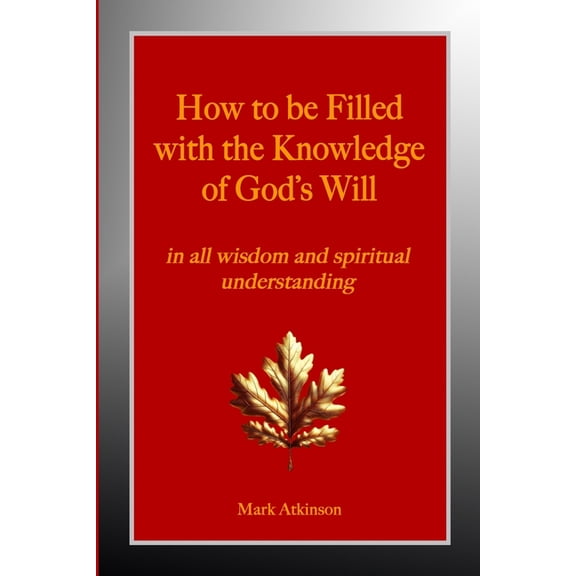 How to be Filled with the Knowledge of God's Will: in all wisdom and spiritual understanding, (Paperback)