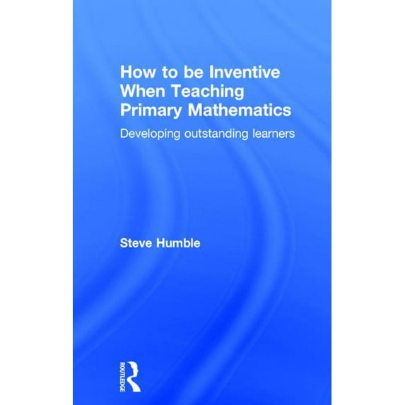 How to be Inventive When Teaching Primary Mathematics: Developing outstanding learners, (Hardcover)