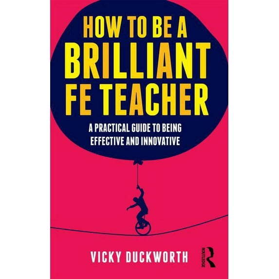 How to be a Brilliant FE Teacher: A practical guide to being effective and innovative, (Paperback)