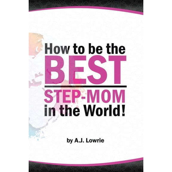 How to be the Best Step-Mom in the World: Navigating the Ups and Downs of Blended Families, (Paperback)