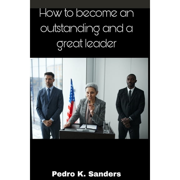 How to become an outstanding and a great leader: Qualities a leader must possess, (Paperback)