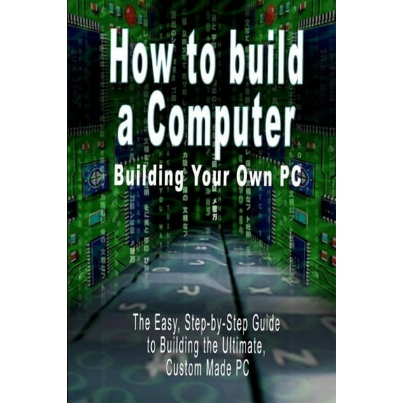 How to build a Computer: Building Your Own PC - The Easy, Step-by-Step Guide to Building the Ultimate, Custom Made PC (Paperback)