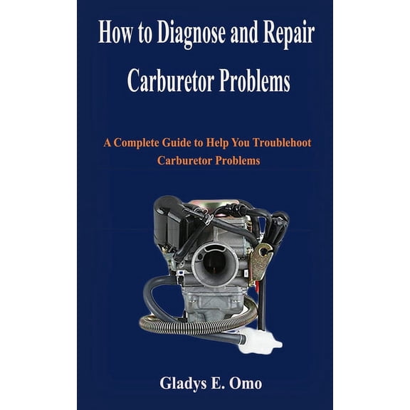 How to diagnose and repair carburetor problems: A complete guide to help you troubleshoot carburetor problems, (Paperback)