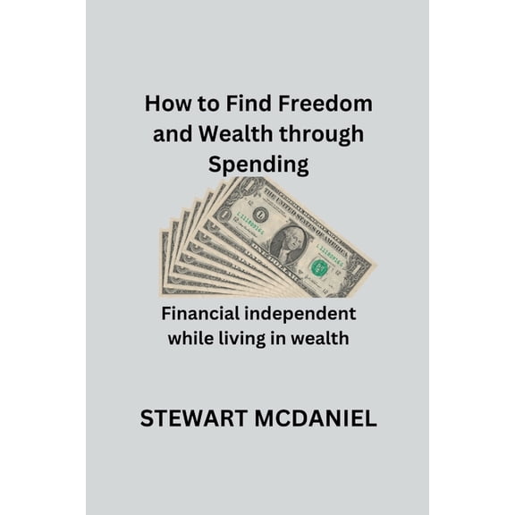 How to find freedom and wealth through spending: Financial independent while living in wealth, (Paperback)