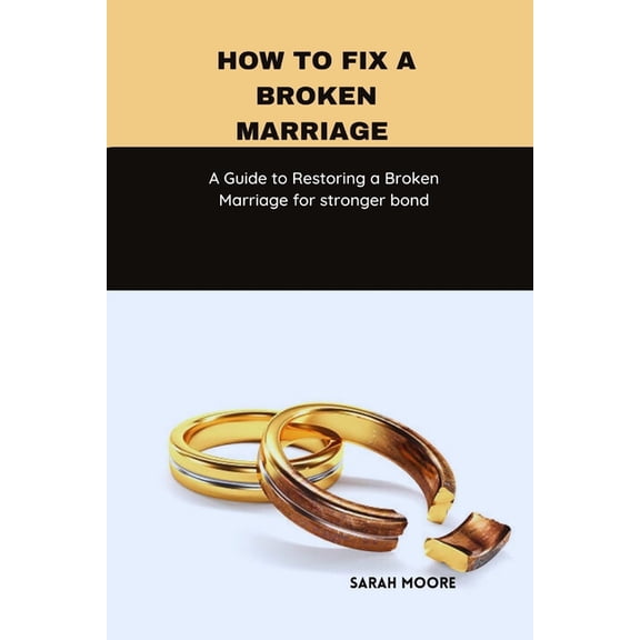 How to fix a broken marriage: A Guide to Restoring a Broken Marriage for stronger bond