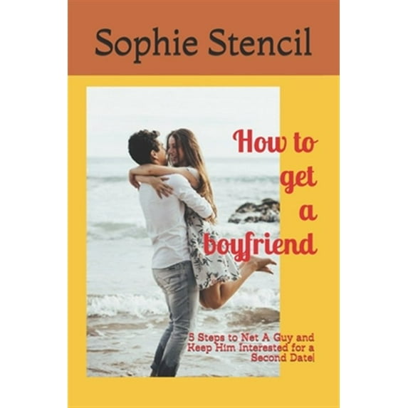 How to get a boyfriend: 5 Steps to Net A Guy and Keep Him Interested for a Second Date!