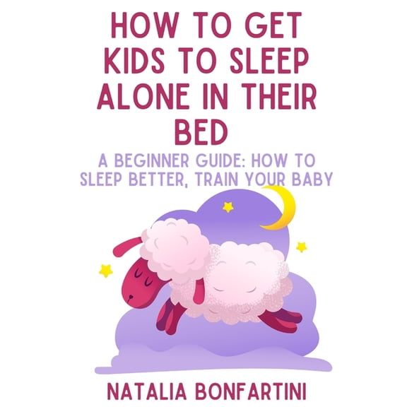 How to get kids to sleep alone in their bed: A beginner guide: how to sleep better, train your baby (Paperback)