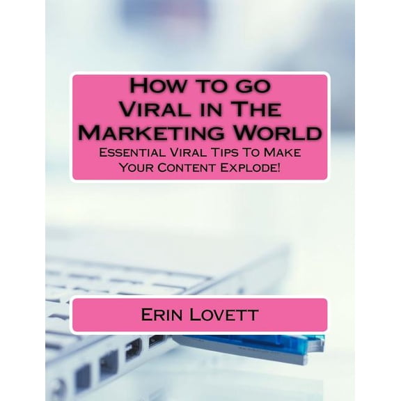 How to go Viral in The Marketing World: Essential Viral Tips To Make Your Content Explode Paperback 1537461990 9781537461991 Erin Lovett