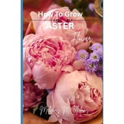 How to grow Aster flowers for beginners The Ultimate Beginners Guide to Growing, Caring for, and Harvesting Asters at , Paperback
