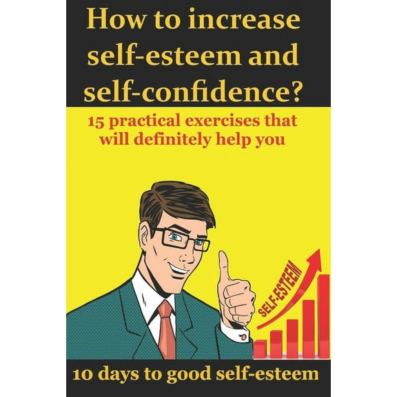 How to increase self-esteem and confidence? 10 days to good self-esteem: A book of confidence and good self-esteem for men, women and children