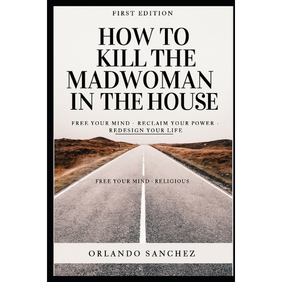 How to kill the Madwoman in the house: Free your Mind. Reclaim your Power. Redesign your Life., (Paperback)